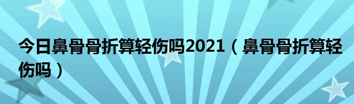 今日鼻骨骨折算轻伤吗2021（鼻骨骨折算轻伤吗）