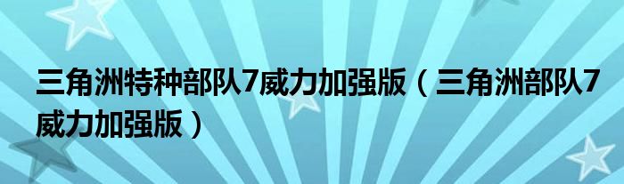 三角洲特种部队7威力加强版（三角洲部队7威力加强版）