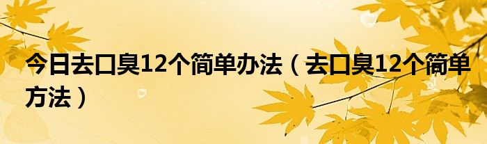 今日去口臭12个简单办法（去口臭12个简单方法）