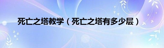 死亡之塔教学（死亡之塔有多少层）