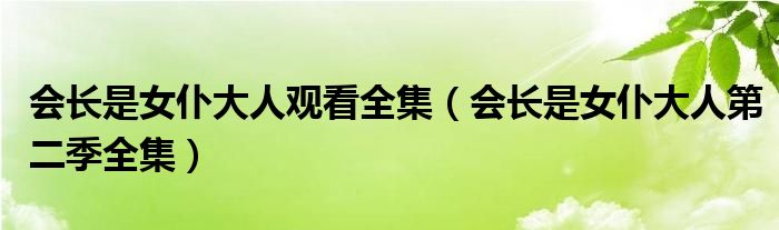 会长是女仆大人观看全集（会长是女仆大人第二季全集）