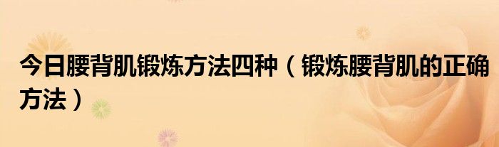 今日腰背肌锻炼方法四种（锻炼腰背肌的正确方法）