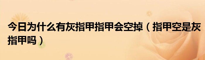 今日为什么有灰指甲指甲会空掉（指甲空是灰指甲吗）