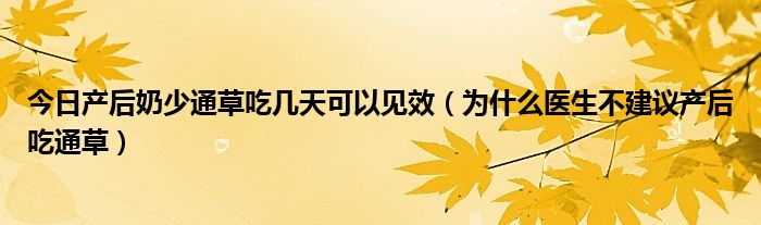 今日产后奶少通草吃几天可以见效（为什么医生不建议产后吃通草）