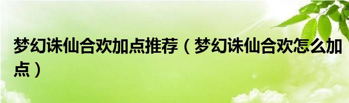 梦幻诛仙合欢加点推荐（梦幻诛仙合欢怎么加点）