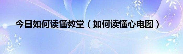 今日如何读懂教堂（如何读懂心电图）