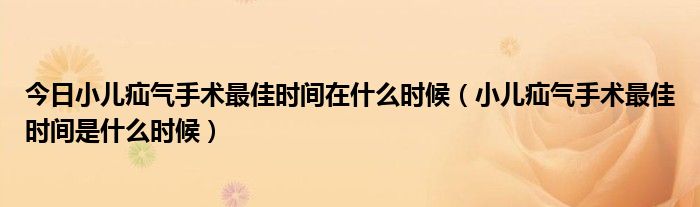 今日小儿疝气手术最佳时间在什么时候（小儿疝气手术最佳时间是什么时候）