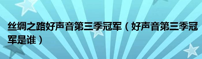 丝绸之路好声音第三季冠军（好声音第三季冠军是谁）