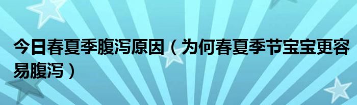 今日春夏季腹泻原因（为何春夏季节宝宝更容易腹泻）