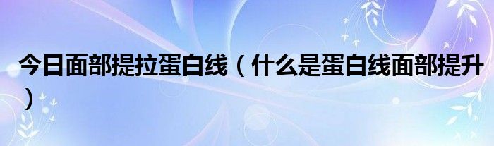 今日面部提拉蛋白线（什么是蛋白线面部提升）