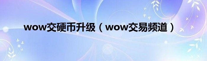 wow交硬币升级（wow交易频道）