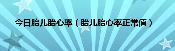 今日胎儿胎心率（胎儿胎心率正常值）