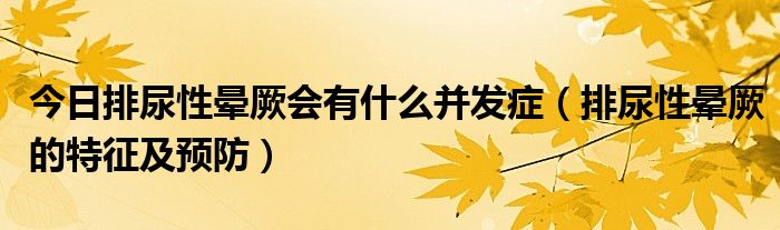 今日排尿性晕厥会有什么并发症（排尿性晕厥的特征及预防）