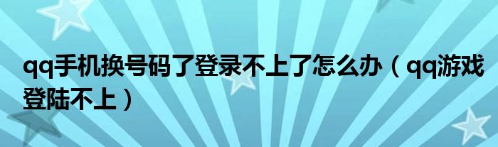 qq手机换号码了登录不上了怎么办（qq游戏登陆不上）