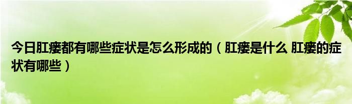 今日肛瘘都有哪些症状是怎么形成的（肛瘘是什么 肛瘘的症状有哪些）