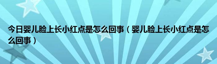 今日婴儿脸上长小红点是怎么回事（婴儿脸上长小红点是怎么回事）