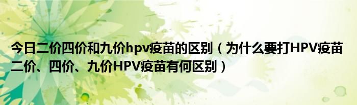 今日二价四价和九价hpv疫苗的区别（为什么要打HPV疫苗 二价、四价、九价HPV疫苗有何区别）