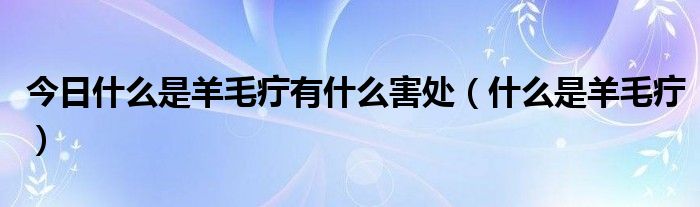 今日什么是羊毛疔有什么害处（什么是羊毛疔）