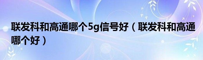 联发科和高通哪个5g信号好（联发科和高通哪个好）