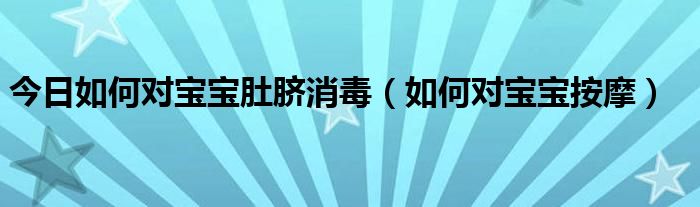 今日如何对宝宝肚脐消毒（如何对宝宝按摩）