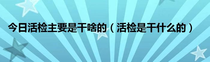 今日活检主要是干啥的（活检是干什么的）