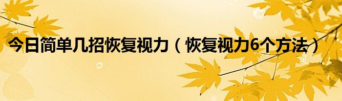 今日简单几招恢复视力（恢复视力6个方法）