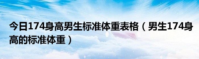 今日174身高男生标准体重表格（男生174身高的标准体重）