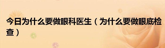 今日为什么要做眼科医生（为什么要做眼底检查）