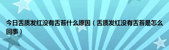 今日舌质发红没有舌苔什么原因（舌质发红没有舌苔是怎么回事）