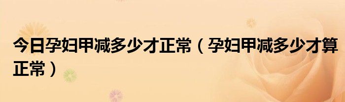 今日孕妇甲减多少才正常（孕妇甲减多少才算正常）