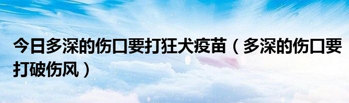 今日多深的伤口要打狂犬疫苗（多深的伤口要打破伤风）