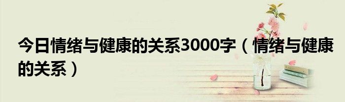 今日情绪与健康的关系3000字（情绪与健康的关系）