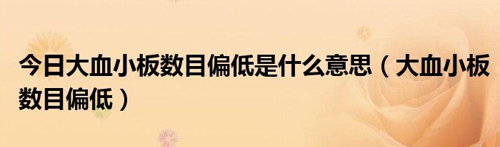 今日大血小板数目偏低是什么意思（大血小板数目偏低）