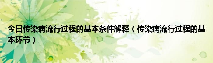 今日传染病流行过程的基本条件解释（传染病流行过程的基本环节）