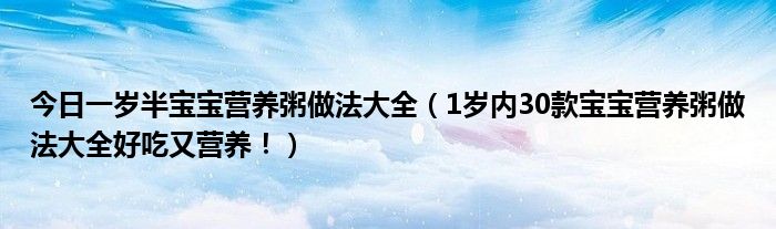 今日一岁半宝宝营养粥做法大全（1岁内30款宝宝营养粥做法大全好吃又营养！）