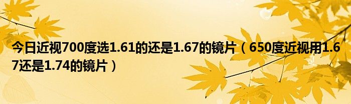 今日近视700度选1.61的还是1.67的镜片（650度近视用1.67还是1.74的镜片）