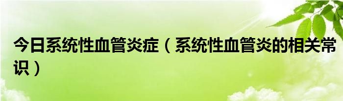 今日系统性血管炎症（系统性血管炎的相关常识）