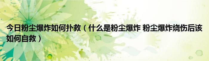 今日粉尘爆炸如何扑救（什么是粉尘爆炸 粉尘爆炸烧伤后该如何自救）