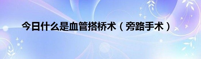 今日什么是血管搭桥术（旁路手术）