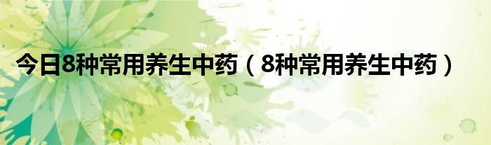 今日8种常用养生中药（8种常用养生中药）