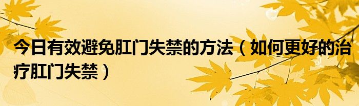 今日有效避免肛门失禁的方法（如何更好的治疗肛门失禁）