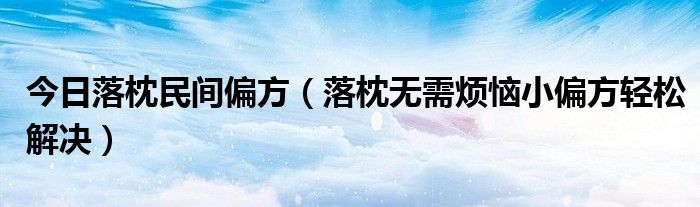 今日落枕民间偏方（落枕无需烦恼小偏方轻松解决）