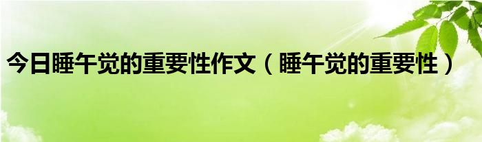 今日睡午觉的重要性作文（睡午觉的重要性）