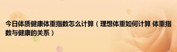 今日体质健康体重指数怎么计算（理想体重如何计算 体重指数与健康的关系）