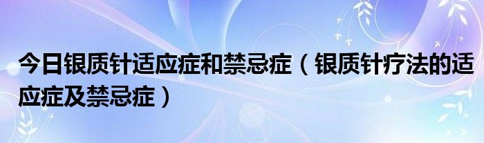 今日银质针适应症和禁忌症（银质针疗法的适应症及禁忌症）