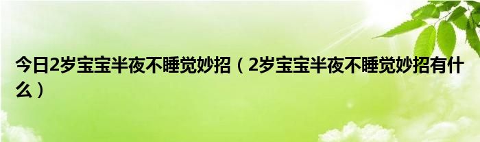 今日2岁宝宝半夜不睡觉妙招（2岁宝宝半夜不睡觉妙招有什么）