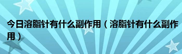 今日溶脂针有什么副作用（溶脂针有什么副作用）