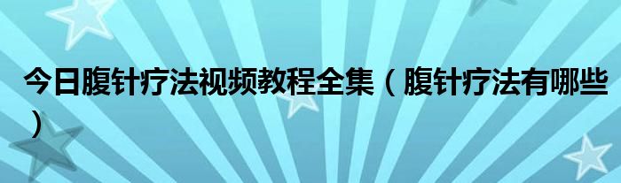 今日腹针疗法视频教程全集（腹针疗法有哪些）