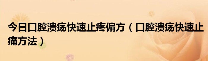 今日口腔溃疡快速止疼偏方（口腔溃疡快速止痛方法）