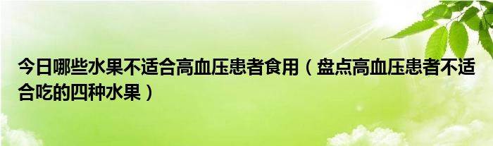 今日哪些水果不适合高血压患者食用（盘点高血压患者不适合吃的四种水果）